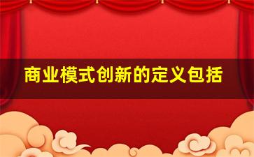 商业模式创新的定义包括