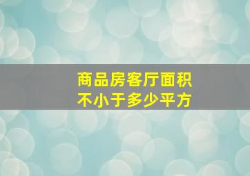 商品房客厅面积不小于多少平方