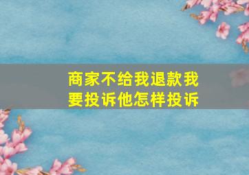 商家不给我退款我要投诉他怎样投诉