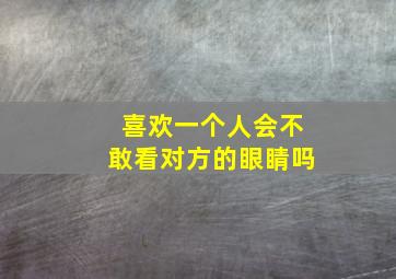 喜欢一个人会不敢看对方的眼睛吗