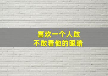 喜欢一个人敢不敢看他的眼睛