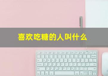 喜欢吃糖的人叫什么