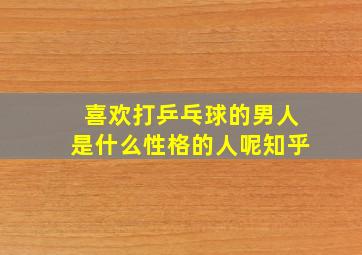 喜欢打乒乓球的男人是什么性格的人呢知乎