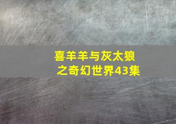 喜羊羊与灰太狼之奇幻世界43集