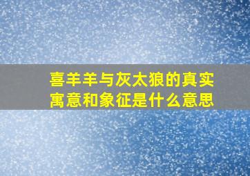 喜羊羊与灰太狼的真实寓意和象征是什么意思