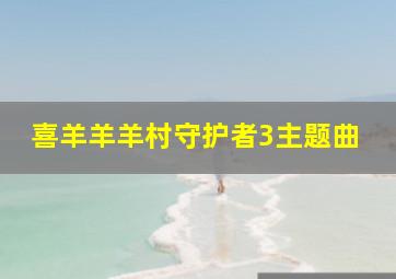 喜羊羊羊村守护者3主题曲