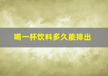 喝一杯饮料多久能排出