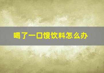 喝了一口馊饮料怎么办