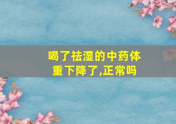 喝了祛湿的中药体重下降了,正常吗