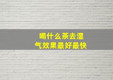 喝什么茶去湿气效果最好最快