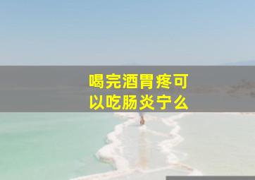 喝完酒胃疼可以吃肠炎宁么