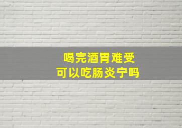 喝完酒胃难受可以吃肠炎宁吗