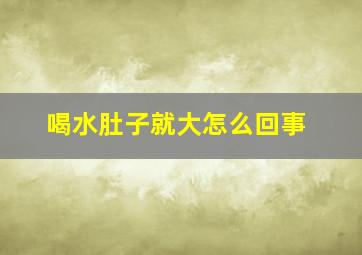 喝水肚子就大怎么回事