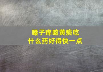 嗓子痒咳黄痰吃什么药好得快一点