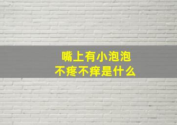 嘴上有小泡泡不疼不痒是什么