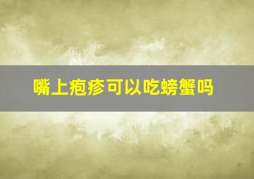 嘴上疱疹可以吃螃蟹吗