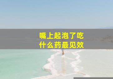 嘴上起泡了吃什么药最见效