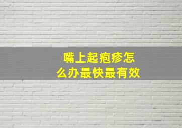 嘴上起疱疹怎么办最快最有效