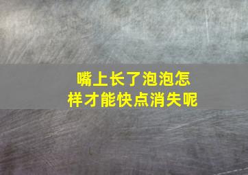 嘴上长了泡泡怎样才能快点消失呢