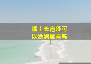 嘴上长疱疹可以涂润唇膏吗