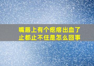 嘴唇上有个疙瘩出血了止都止不住是怎么回事