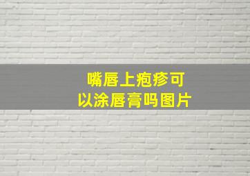 嘴唇上疱疹可以涂唇膏吗图片