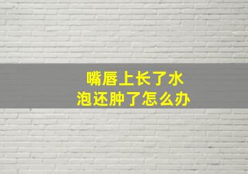 嘴唇上长了水泡还肿了怎么办