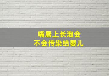 嘴唇上长泡会不会传染给婴儿