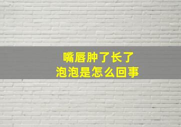 嘴唇肿了长了泡泡是怎么回事