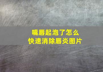 嘴唇起泡了怎么快速消除唇炎图片