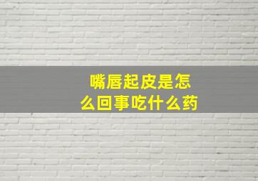 嘴唇起皮是怎么回事吃什么药