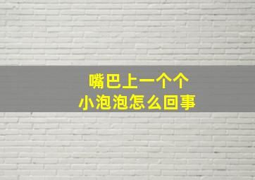 嘴巴上一个个小泡泡怎么回事