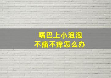 嘴巴上小泡泡不痛不痒怎么办