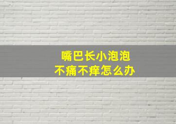 嘴巴长小泡泡不痛不痒怎么办