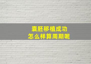 囊胚移植成功怎么样算周期呢