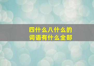 四什么八什么的词语有什么全部