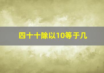 四十十除以10等于几