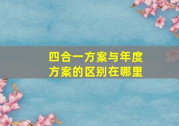 四合一方案与年度方案的区别在哪里