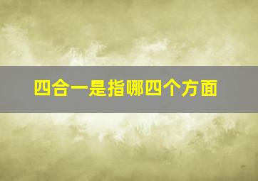 四合一是指哪四个方面