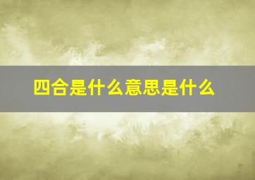 四合是什么意思是什么