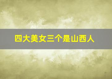 四大美女三个是山西人