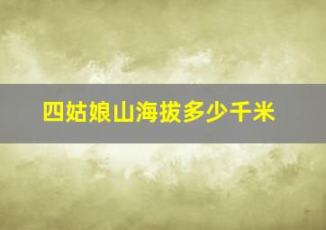 四姑娘山海拔多少千米