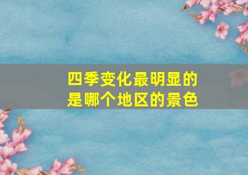 四季变化最明显的是哪个地区的景色