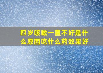 四岁咳嗽一直不好是什么原因吃什么药效果好