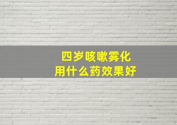 四岁咳嗽雾化用什么药效果好