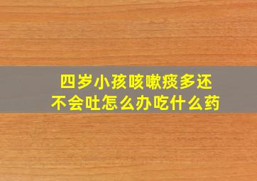 四岁小孩咳嗽痰多还不会吐怎么办吃什么药