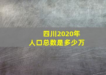 四川2020年人口总数是多少万