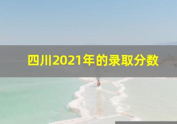 四川2021年的录取分数