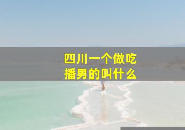 四川一个做吃播男的叫什么