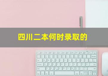 四川二本何时录取的